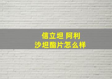 信立坦 阿利沙坦酯片怎么样